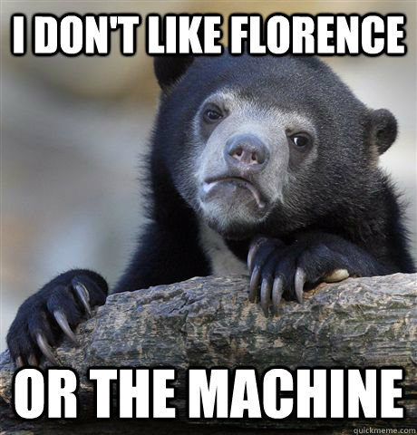 i dont like florence or the machine - Confession Bear