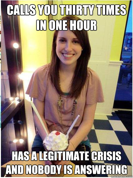 calls you thirty times in one hour has a legitimate crisis a - Misunderstood Girlfriend