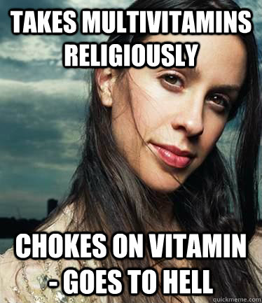 takes multivitamins religiously chokes on vitamin goes to - Isnt it ironic