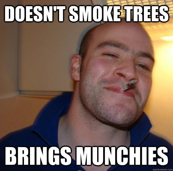doesnt smoke trees brings munchies - Good Guy Greg