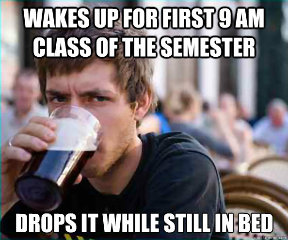 wakes up for first 9 am class of the semester drops it while - Lazy College Senior