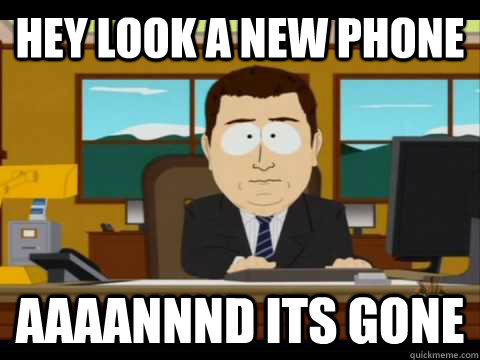 hey look a new phone aaaannnd its gone - Aaand its gone