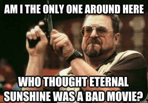 am i the only one around here who thought eternal sunshine w - Am I the only one