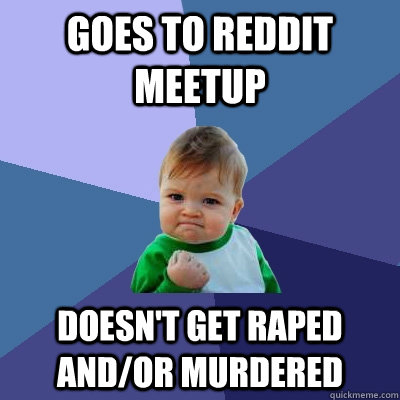 goes to reddit meetup doesnt get raped andor murdered - Success Kid
