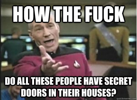 how the fuck do all these people have secret doors in their - ANNOYED PICARD