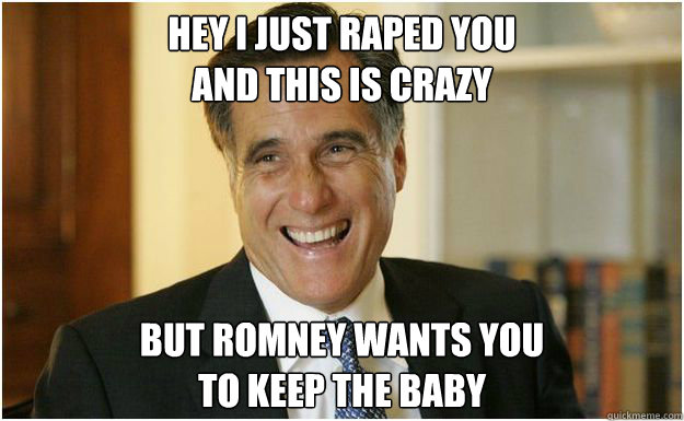 hey i just raped you and this is crazy but romney wants you - Mitt Romney