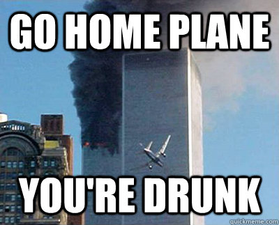go home plane youre drunk -