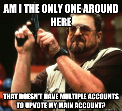 am i the only one around here that doesnt have multiple acc - Am I The Only One Around Here