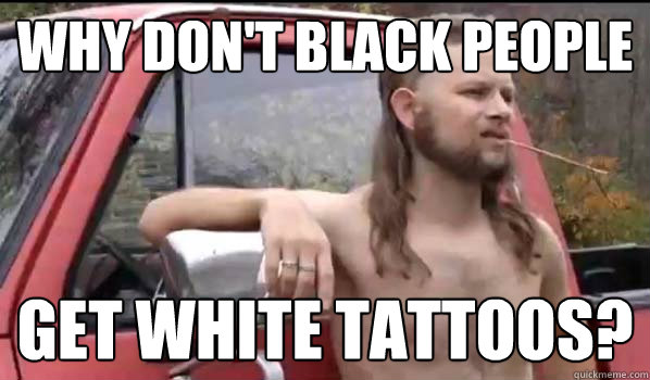 why dont black people get white tattoos - Almost Politically Correct Redneck
