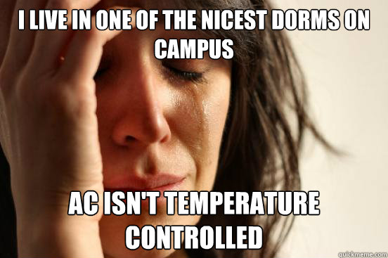 i live in one of the nicest dorms on campus ac isnt tempera - First World Problems