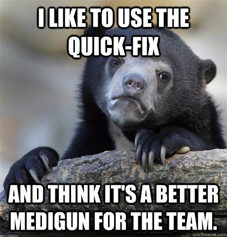i like to use the quickfix and think its a better medigun - Confession Bear