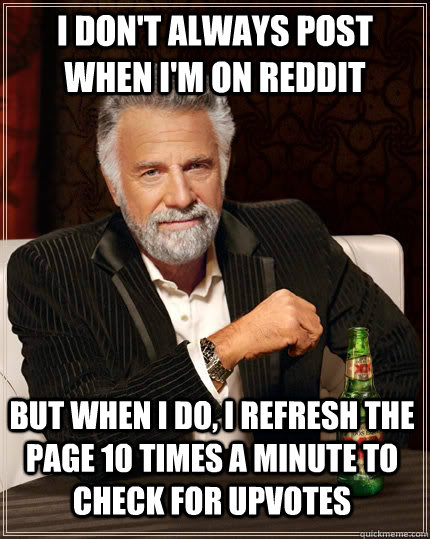 i dont always post when im on reddit but when i do i refr - The Most Interesting Man In The World