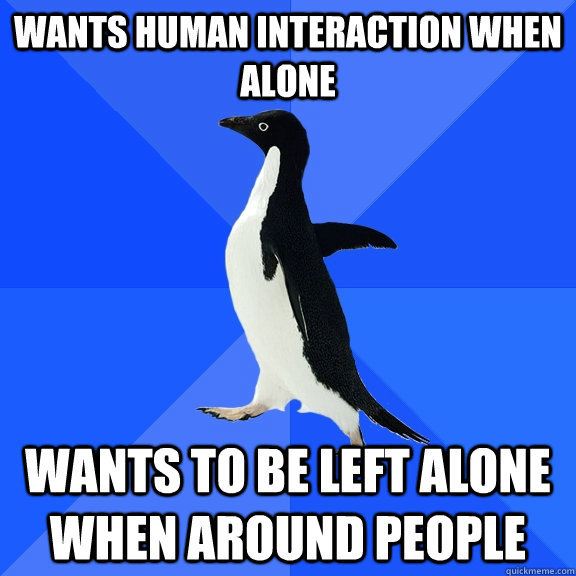 wants human interaction when alone wants to be left alone wh - Socially Awkward Penguin