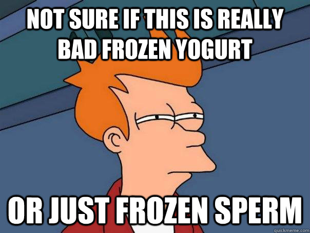 not sure if this is really bad frozen yogurt or just frozen - Futurama Fry