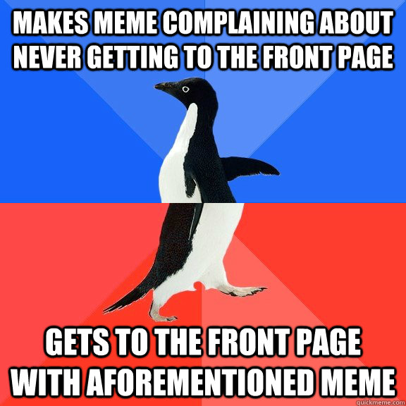 makes meme complaining about never getting to the front page - Socially Awkward Awesome Penguin