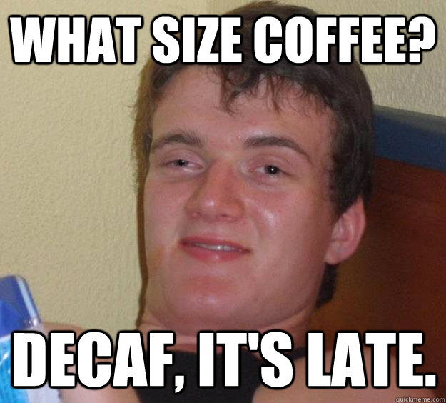 what size coffee decaf its late - 10 Guy