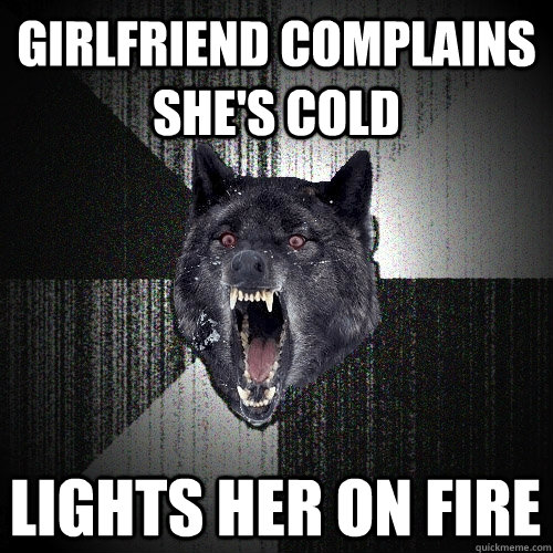 girlfriend complains shes cold lights her on fire - Insanity Wolf