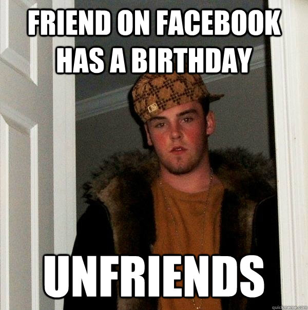 friend on facebook has a birthday unfriends - Scumbag Steve