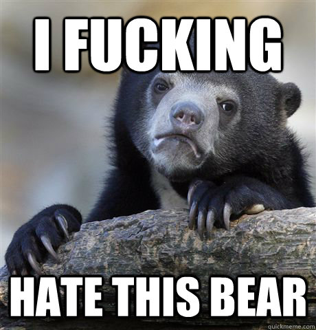 i fucking hate this bear - Confession Bear