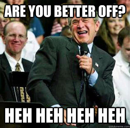 are you better off heh heh heh heh - Better Off Bush