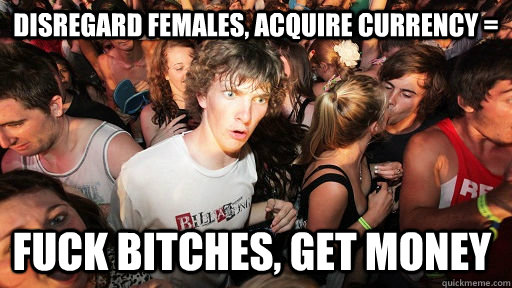 disregard females acquire currency fuck bitches get mone - Sudden Clarity Clarence