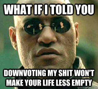 what if i told you downvoting my shit wont make your life l - Matrix Morpheus