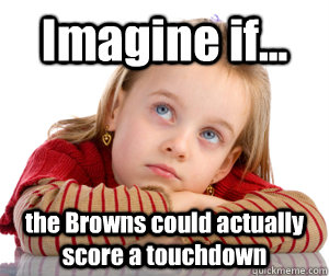 imagine if the browns could actually score a touchdown - Daydreaming Browns