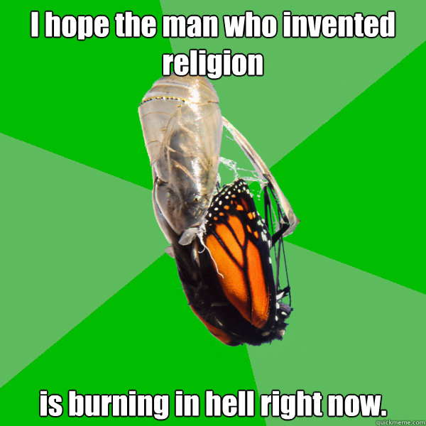 i hope the man who invented religion is burning in hell righ - Transitional Atheist Butterfly