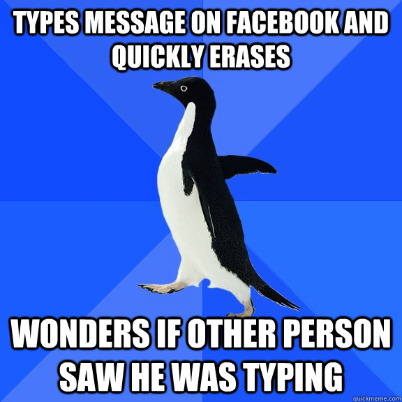 types message on facebook and quickly erases wonders if othe - Socially Awkward Penguin
