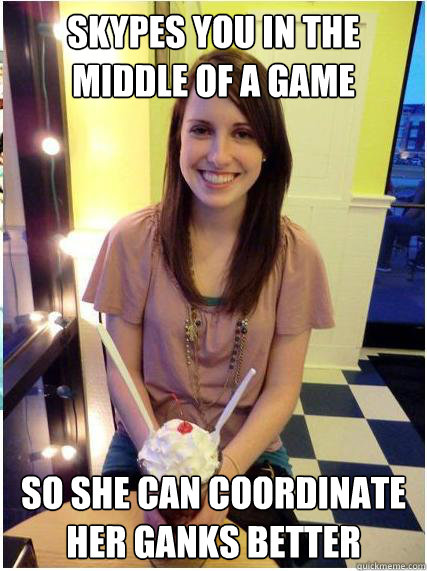 skypes you in the middle of a game so she can coordinate her - Misunderstood Girlfriend