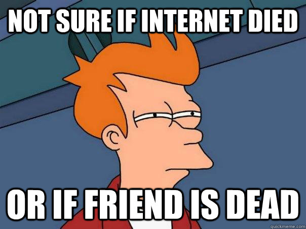not sure if internet died or if friend is dead - Futurama Fry