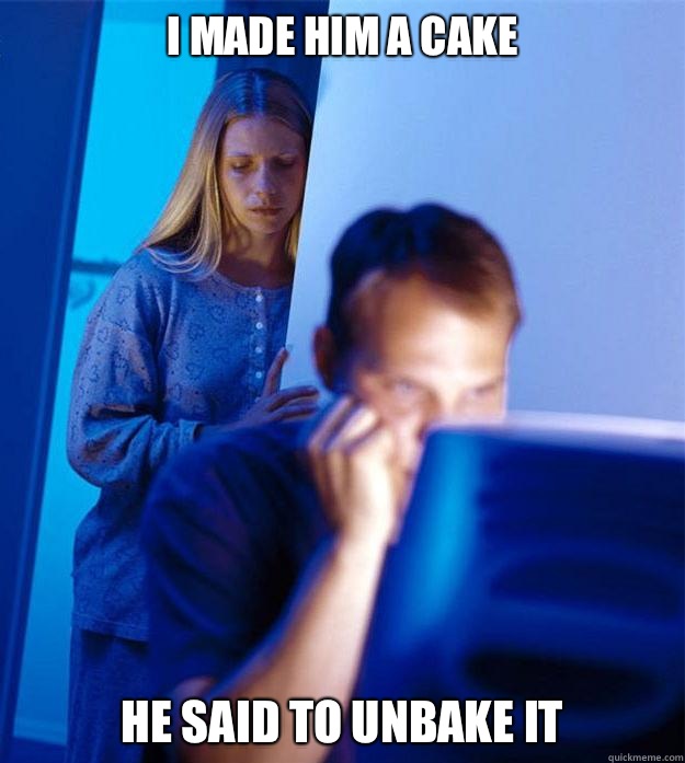 I made him a cake He said to unbake it - Redditors Wife