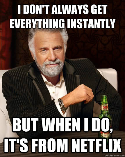i dont always get everything instantly but when i do its - The Most Interesting Man In The World