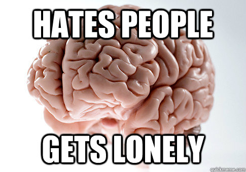 hates people gets lonely - Scumbag Brain
