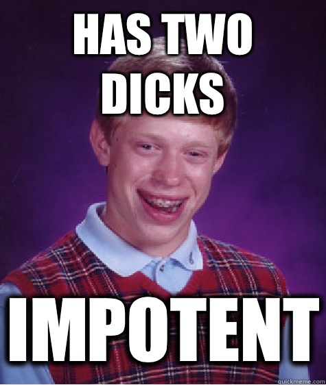 Has two dicks Impotent - Bad Luck Brian