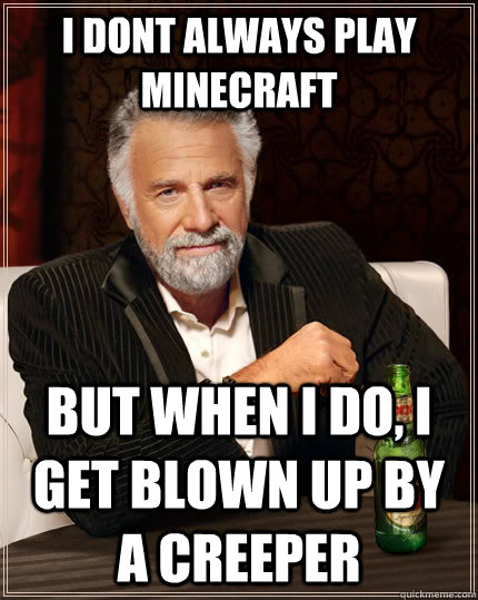 i dont always play minecraft but when i do i get blown up - The Most Interesting Man In The World