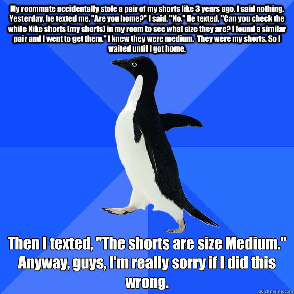 my roommate accidentally stole a pair of my shorts like 3 ye - Socially Awkward Penguin