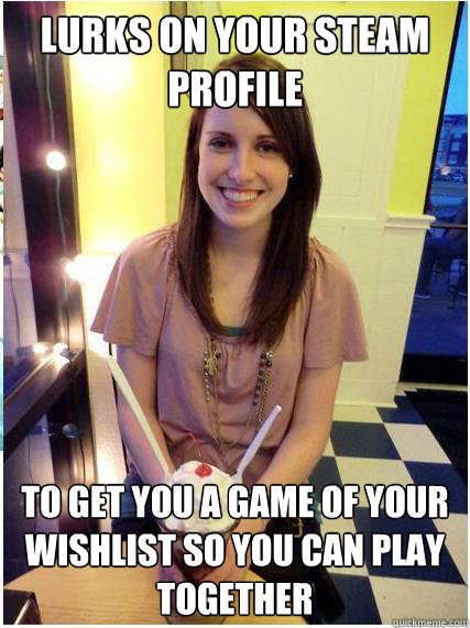 lurks on your steam profile to get you a game of your wishli - Misunderstood Girlfriend