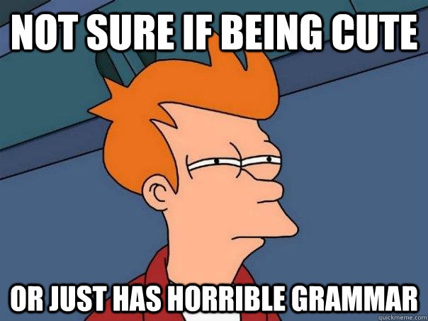 not sure if being cute or just has horrible grammar - Futurama Fry