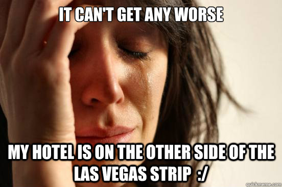 it cant get any worse my hotel is on the other side of the - First World Problems