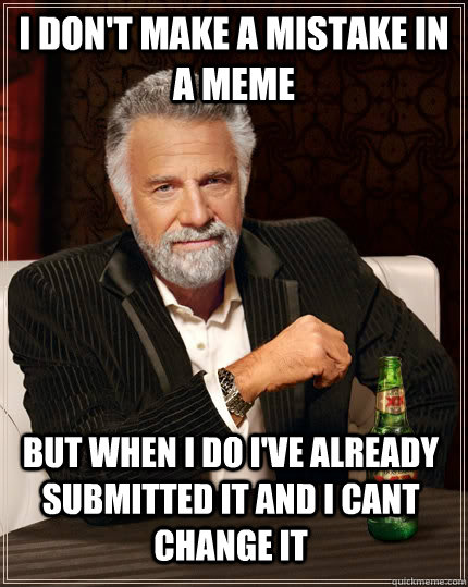 i dont make a mistake in a meme but when i do ive already - The Most Interesting Man In The World
