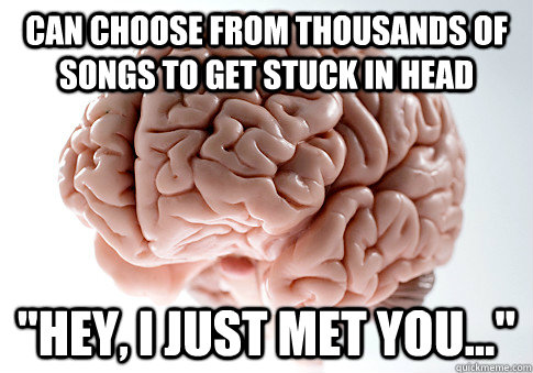can choose from thousands of songs to get stuck in head hey - Scumbag Brain