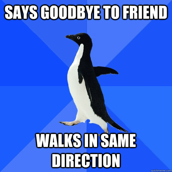 says goodbye to friend walks in same direction - Socially Awkward Penguin