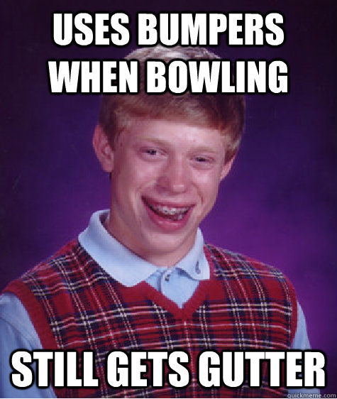 uses bumpers when bowling still gets gutter - Bad Luck Brian