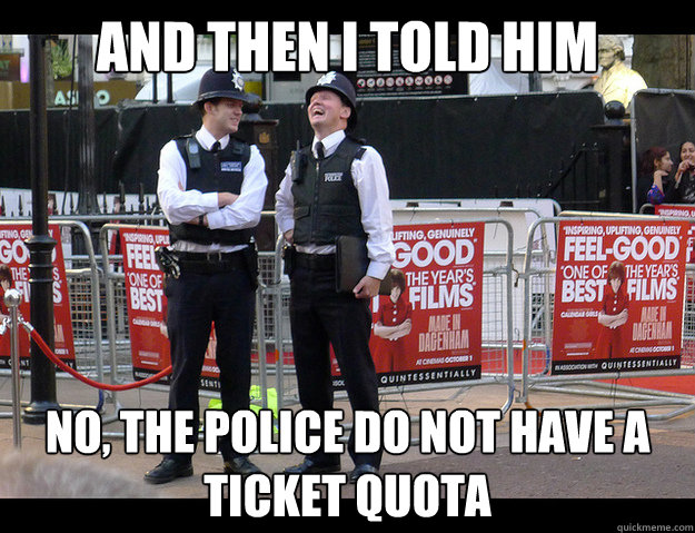 and then i told him no the police do not have a ticket quot -