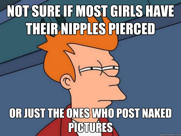 not sure if most girls have their nipples pierced or just th - Futurama Fry