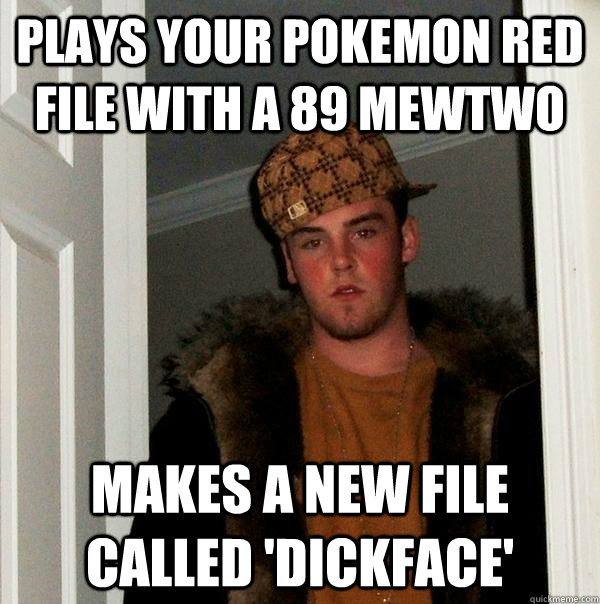 plays your pokemon red file with a 89 mewtwo makes a new fil - Scumbag Steve