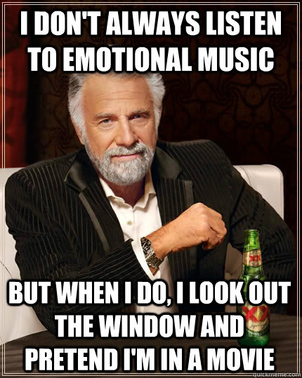 i dont always listen to emotional music but when i do i lo - The Most Interesting Man In The World