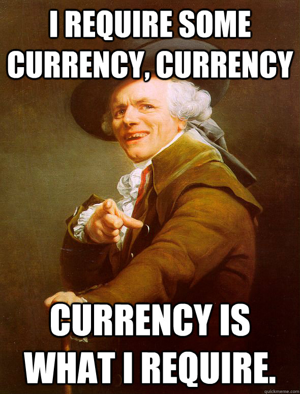 i require some currency currency currency is what i require - Joseph Ducreux