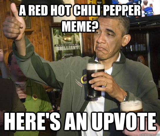 a red hot chili pepper meme heres an upvote - Upvoting Obama